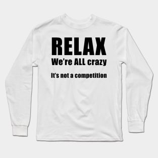 RELAX.  We're ALL Crazy Long Sleeve T-Shirt